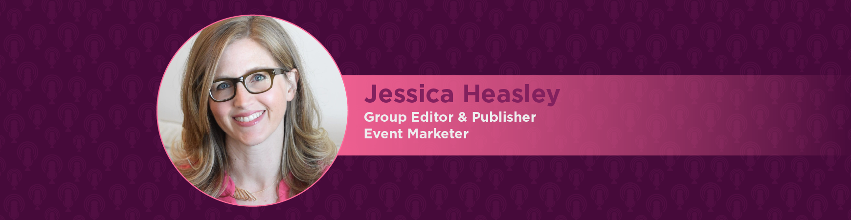 Headshot of Jessica Heasley in a pink Circle on plum background. On-image text reads " Jessica Heasley: Group editor and publisher; Event marketer"