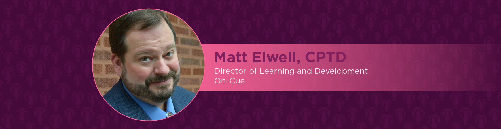 Headshot of Matt Elwell, CPTD in a pink circle. On-image text reads "Matt Elwell, CPTD: Director of Learning and development; On-cue